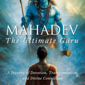 Mahadev: The Ultimate Guru | A Journey of Devotion, Transformation, and Divine Connection | Find Purpose Through Lord Shiva’s Wisdom | Spiritual Guide Your Soul Seeks | From Confusion to Clarity